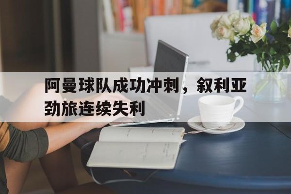 阿曼球队成功冲刺，叙利亚劲旅连续失利的简单介绍