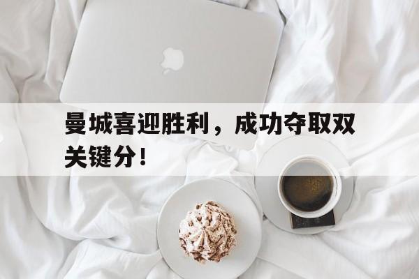 包含曼城喜迎胜利，成功夺取双关键分！的词条