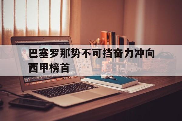 巴塞罗那势不可挡奋力冲向西甲榜首的简单介绍