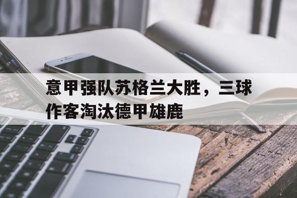 意甲强队苏格兰大胜，三球作客淘汰德甲雄鹿