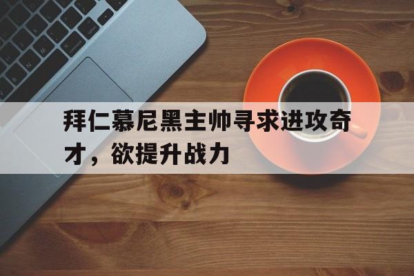 拜仁慕尼黑主帅寻求进攻奇才，欲提升战力的简单介绍