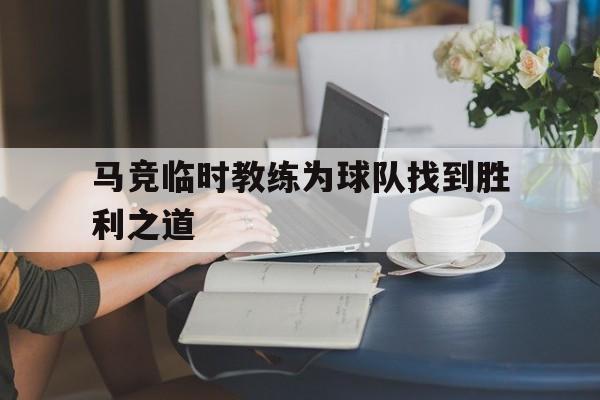 马竞临时教练为球队找到胜利之道