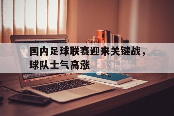 包含国内足球联赛迎来关键战，球队士气高涨的词条