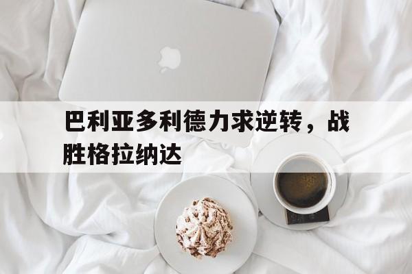 巴利亚多利德力求逆转，战胜格拉纳达
