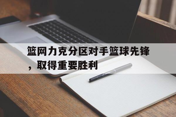 篮网力克分区对手篮球先锋，取得重要胜利