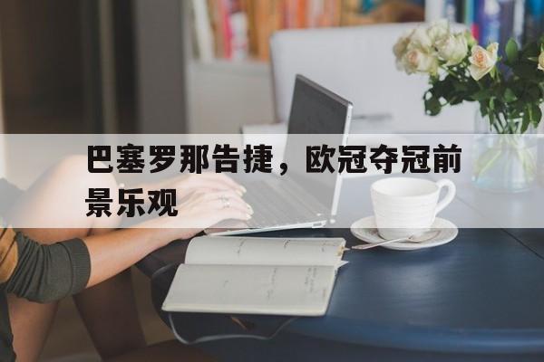 巴塞罗那告捷，欧冠夺冠前景乐观
