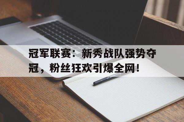 冠军联赛：新秀战队强势夺冠，粉丝狂欢引爆全网！