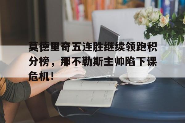 莫德里奇五连胜继续领跑积分榜，那不勒斯主帅陷下课危机！