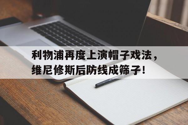利物浦再度上演帽子戏法，维尼修斯后防线成筛子！